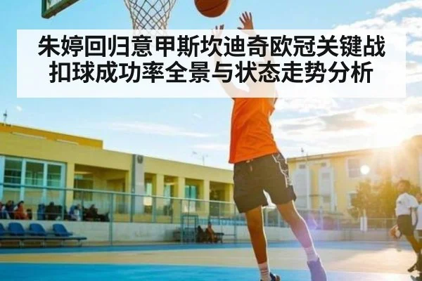 朱婷回归意甲斯坎迪奇欧冠关键战扣球成功率全景与状态走势分析