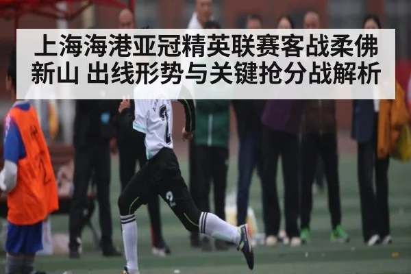 上海海港亚冠精英联赛客战柔佛新山 出线形势与关键抢分战解析